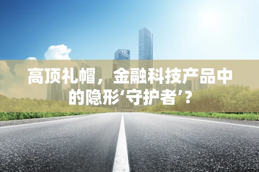 高顶礼帽，金融科技产品中的隐形‘守护者’？