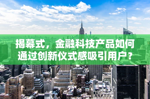揭幕式，金融科技产品如何通过创新仪式感吸引用户？