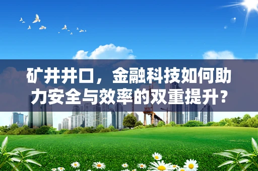 矿井井口，金融科技如何助力安全与效率的双重提升？