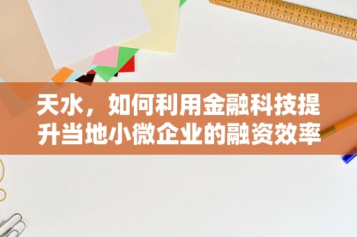 天水，如何利用金融科技提升当地小微企业的融资效率？