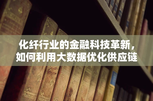 化纤行业的金融科技革新，如何利用大数据优化供应链融资？