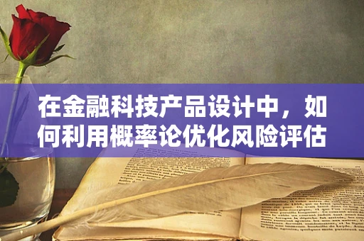 在金融科技产品设计中，如何利用概率论优化风险评估模型？