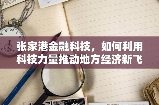 张家港金融科技，如何利用科技力量推动地方经济新飞跃？