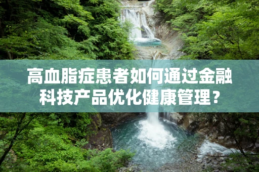 高血脂症患者如何通过金融科技产品优化健康管理？