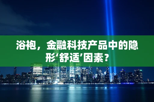 浴袍，金融科技产品中的隐形‘舒适’因素？
