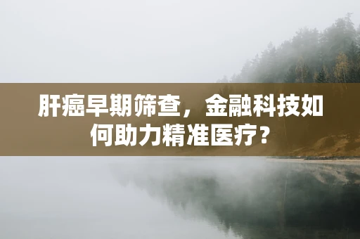 肝癌早期筛查，金融科技如何助力精准医疗？