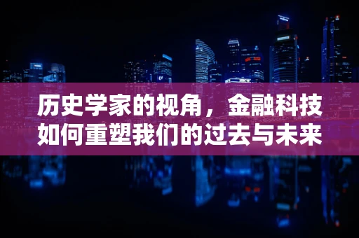 历史学家的视角，金融科技如何重塑我们的过去与未来？