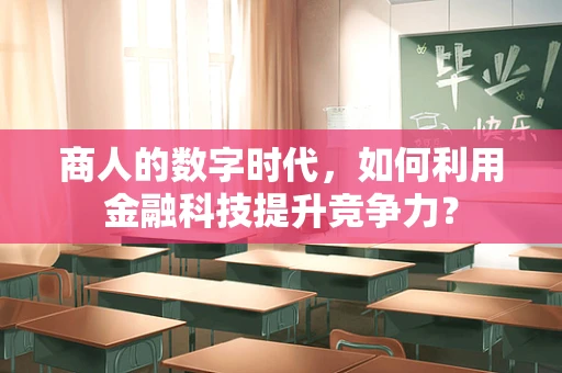 商人的数字时代，如何利用金融科技提升竞争力？