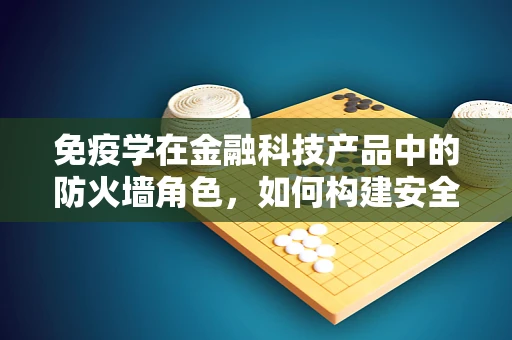 免疫学在金融科技产品中的防火墙角色，如何构建安全的交易环境？