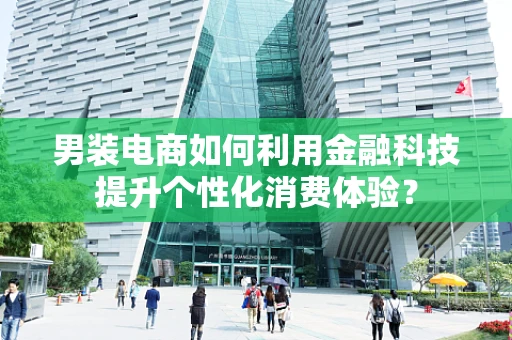 男装电商如何利用金融科技提升个性化消费体验？
