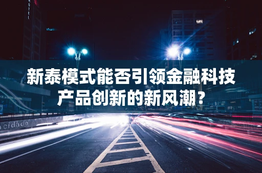 新泰模式能否引领金融科技产品创新的新风潮？
