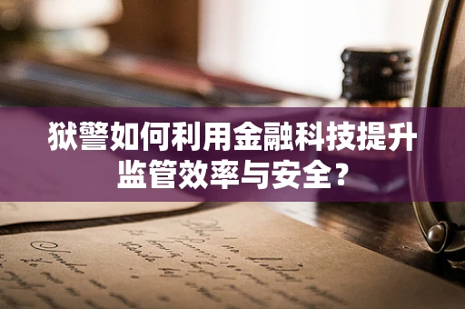 狱警如何利用金融科技提升监管效率与安全？