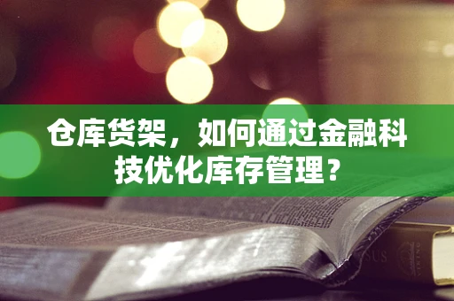 仓库货架，如何通过金融科技优化库存管理？