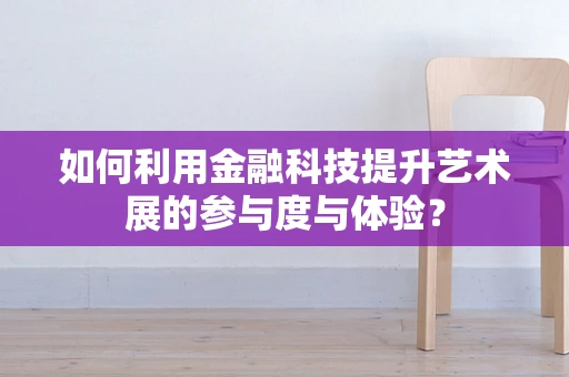如何利用金融科技提升艺术展的参与度与体验？