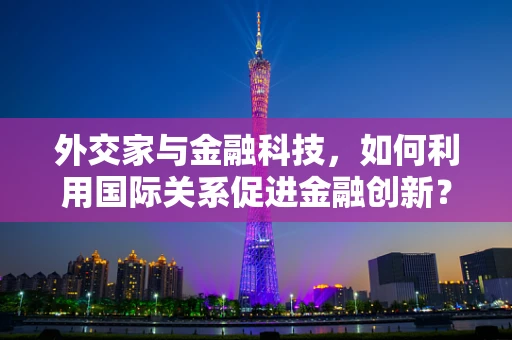 外交家与金融科技，如何利用国际关系促进金融创新？