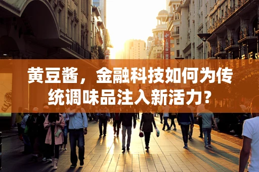 黄豆酱，金融科技如何为传统调味品注入新活力？