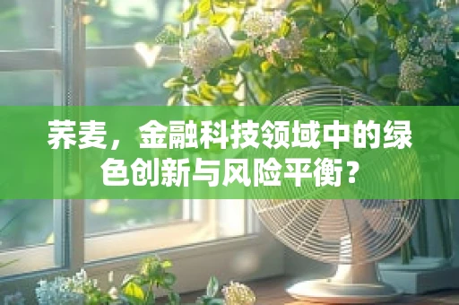 荞麦，金融科技领域中的绿色创新与风险平衡？