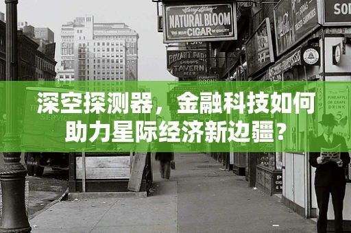 深空探测器，金融科技如何助力星际经济新边疆？