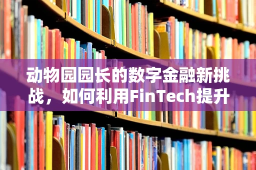 动物园园长的数字金融新挑战，如何利用FinTech提升游客体验？