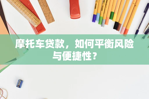 摩托车贷款，如何平衡风险与便捷性？