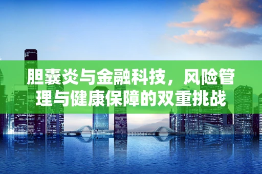 胆囊炎与金融科技，风险管理与健康保障的双重挑战