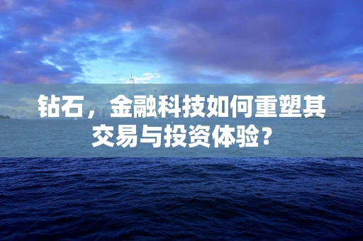 钻石，金融科技如何重塑其交易与投资体验？