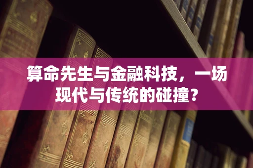 算命先生与金融科技，一场现代与传统的碰撞？