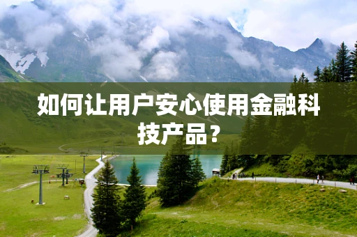 如何让用户安心使用金融科技产品？