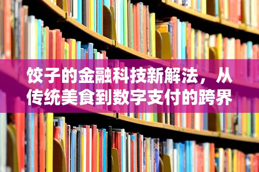饺子的金融科技新解法，从传统美食到数字支付的跨界融合