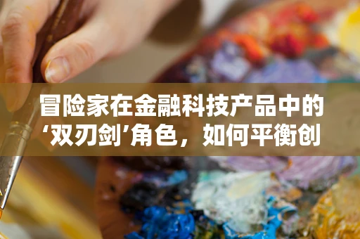 冒险家在金融科技产品中的‘双刃剑’角色，如何平衡创新与风险？