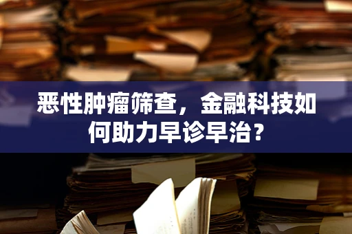 恶性肿瘤筛查，金融科技如何助力早诊早治？
