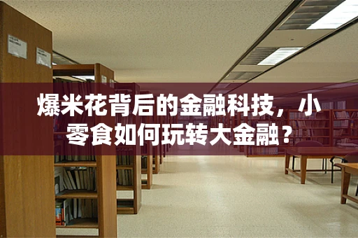 爆米花背后的金融科技，小零食如何玩转大金融？