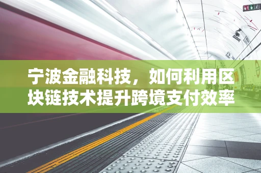 宁波金融科技，如何利用区块链技术提升跨境支付效率？