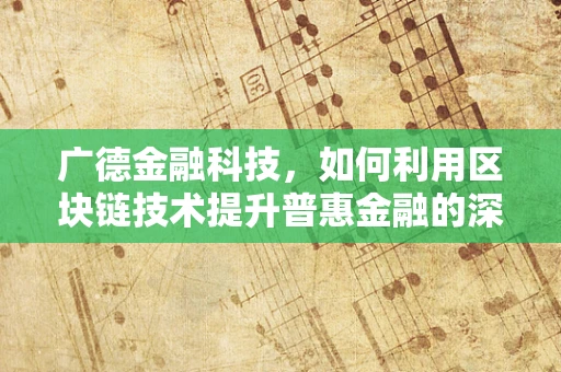 广德金融科技，如何利用区块链技术提升普惠金融的深度？