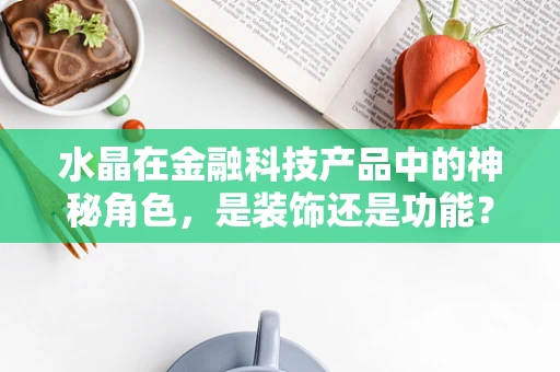 水晶在金融科技产品中的神秘角色，是装饰还是功能？
