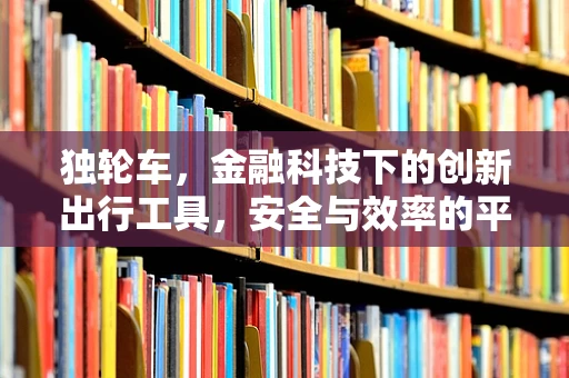 独轮车，金融科技下的创新出行工具，安全与效率的平衡点何在？
