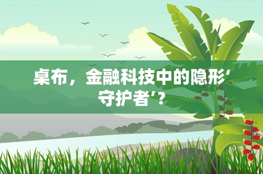 桌布，金融科技中的隐形‘守护者’？