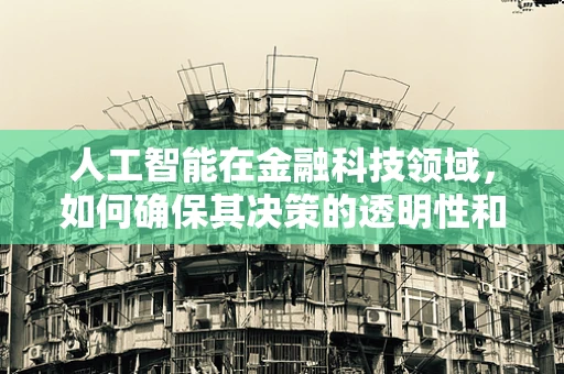 人工智能在金融科技领域，如何确保其决策的透明性和可解释性？