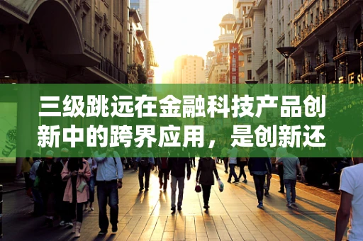 三级跳远在金融科技产品创新中的跨界应用，是创新还是噱头？