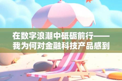 在数字浪潮中砥砺前行——我为何对金融科技产品感到自豪？