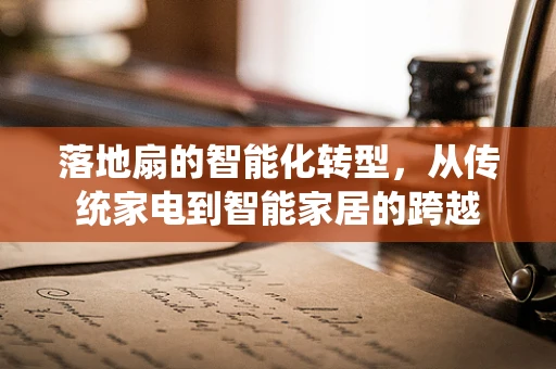 落地扇的智能化转型，从传统家电到智能家居的跨越