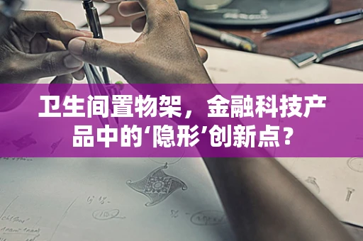 卫生间置物架，金融科技产品中的‘隐形’创新点？