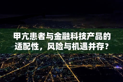 甲亢患者与金融科技产品的适配性，风险与机遇并存？