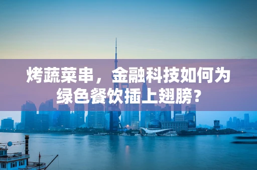 烤蔬菜串，金融科技如何为绿色餐饮插上翅膀？