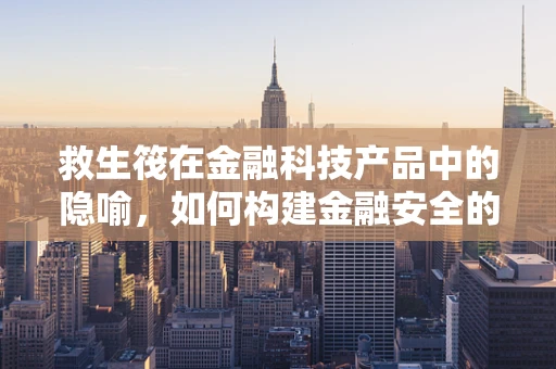 救生筏在金融科技产品中的隐喻，如何构建金融安全的最后防线？