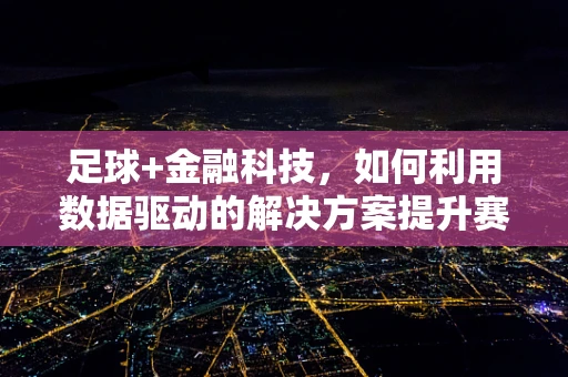 足球+金融科技，如何利用数据驱动的解决方案提升赛事体验？