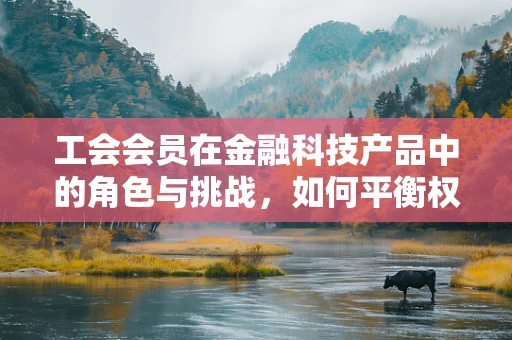 工会会员在金融科技产品中的角色与挑战，如何平衡权益与技术创新？