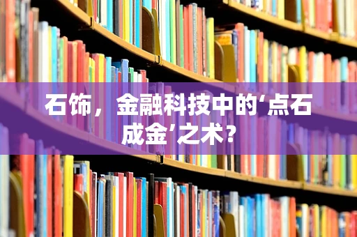 石饰，金融科技中的‘点石成金’之术？