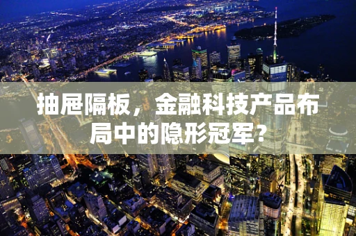 抽屉隔板，金融科技产品布局中的隐形冠军？