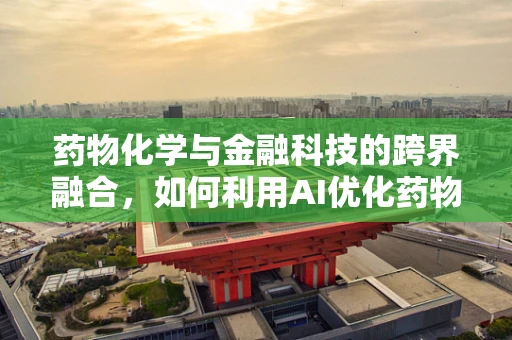 药物化学与金融科技的跨界融合，如何利用AI优化药物研发流程？